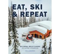 Eat, Ski & Repeat: Big Snow, Bold Flavors. An Alpine Cookbook