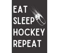 Eat Sleep Hockey Repeat - Funny Hockey Notebook, 120 Pages, 6x9 Lined Journal, Gift for Hockey Players, Coaches & Sports Fans
