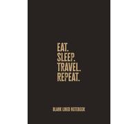 Eat Sleep Travel Repeat: Blank Lined Notebook - A Funny Gift for Passionate Travelers, Wanderers, and Adventure Addicts Who Never Stop Exploring