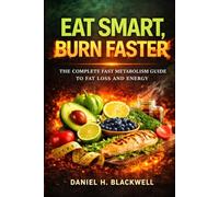 Eat Smart, Burn Faster: THE COMPLETE FAST METABOLISM GUIDE TO FAT LOSS AND ENERGY