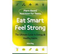 Eat Smart, Feel Strong: The Complete Teen Guide to Plant-Based Nutrition, Healthy Eating and Building Energy for Life | Food, Fitness and Immunity for Ages 13 to 19 (The Brilliant Teen Series)