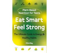 Eat Smart, Feel Strong: The Complete Teen Guide to Plant-Based Nutrition, Healthy Eating and Building Energy for Life | Food, Fitness and Immunity for Ages 13 to 19 (The Brilliant Teen Series)
