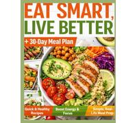 Eat Smart, Live Better: 30 Days of Quick & Healthy Meals for Busy People (Ready in 20 Minutes or Less)