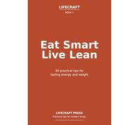 Eat Smart Live Lean: 40 practical tips for lasting energy and weight (The Lifecraft Series)