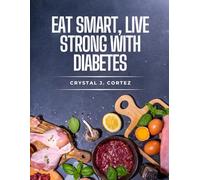 Eat Smart, Live Strong with Diabetes: A Simple Cookbook for Blood Sugar Control and Everyday Wellness