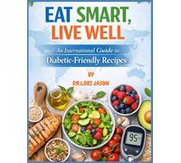 Eat smart,Live Well: An international guide to diabetic-friendly recipes
