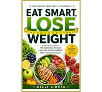Eat Smart, Lose Weight: A Practical Guide to Foods That Burn Fat, Control Cravings, and Support Lasting Results
