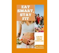 Eat Smart, Stay Fit: A No-Diet Guide To Lasting Weight Loss (Health and Wellbeing)