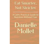 Eat Smarter, Not Stricter: A Calm, Practical Guide to Nutrition Without Fear