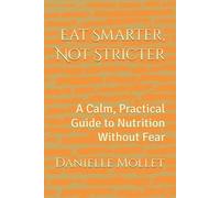 Eat Smarter, Not Stricter: A Calm, Practical Guide to Nutrition Without Fear