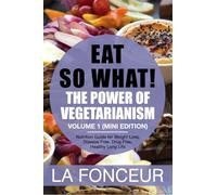 Eat So What! The Power of Vegetarianism Volume 1: Nutrition Guide For Weight Loss, Disease Free, Drug Free, Healthy Long Life (Mini Edition)