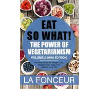 Eat So What! The Power of Vegetarianism Volume 2: Nutrition guide for weight loss, disease free, drug free, healthy long life (Mini Edition)