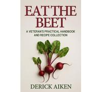 Eat The Beet: A Veteran's Practical Handbook And Recipe Collection