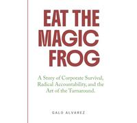 EAT THE MAGIC FROG: A Story of Corporate Survival, Radical Accountability, and the Art of the Turnaround.