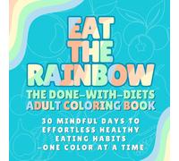 Eat The Rainbow: The Done-With-Diets Adult Coloring Book, 30 Mindful Days to Effortless Healthy Eating Habits - One Color at a Time
