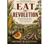 Eat the Revolution: The Surprising Story of Three Plants That Fed a Continent
