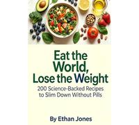 Eat the World, Lose the Weight: 200 Science-Backed Recipes to Slim Down Without Pills