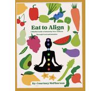 Eat to Align: A Mindful Guide to Balancing Your Chakras Through Food and Intention