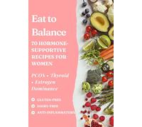 Eat to Balance: 70 Hormone-Supportive Recipes for Women - PCOS, Thyroid, Estrogen Dominance | Gluten-Free, Dairy-Free, Anti-Inflammatory Meals to Balance Your Body Naturally