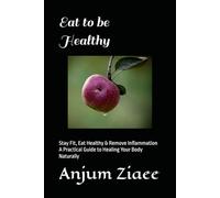 Eat to be Healthy: Stay Fit, Eat Healthy & Remove Inflammation A Practical Guide to Healing Your Body Naturally