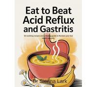 Eat to Beat Acid Reflux and Gastritis: 50 soothing recipes and a Healing guide to Reclaim your Gut health naturally