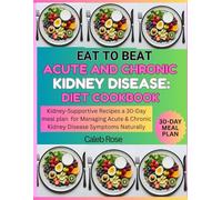EAT TO BEAT ACUTE AND CHRONIC KIDNEY DISEASE DIET COOKBOOK: KIDNEY-SUPPORTIVE RECIPES, A 30-DAY MEAL PLAN FOR MANAGING ACUTE & CHRONIC KIDNEY DISEASE SYMPTOMS NATURALLY