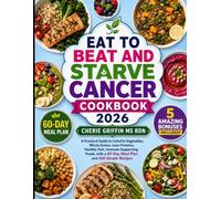 Eat to Beat and Starve Cancer Cookbook 2026: A Practical Guide to Colorful Vegetables, Whole Grains, Lean Proteins, Healthy Fats, Immune-Supporting ... a 60-Day Meal Plan and 360 Simple Recipes