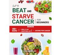 Eat to Beat and Starve Cancer for Beginners: Simple Recipes and Meal Plans for Strength, Immune Support, Comfort and Balanced Eating