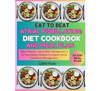 EAT TO BEAT ATRIAL FIBRILLATION: DIET COOKBOOK AND MEAL PLAN: HEART-HEALTHY, LOW-SODIUM RECIPES WITH 30-DAY EATING SCHEDULE TO SUPPORT ATRIAL FIBRILLATION MANAGEMENT