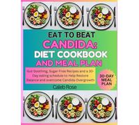 EAT TO BEAT CANDIDA: DIET COOKBOOK AND MEAL PLAN: GUT-SOOTHING, SUGAR-FREE RECIPES AND A 30-DAY EATING SCHEDULE TO HELP RESTORE BALANCE AND OVERCOME CANDIDA OVERGROWTH