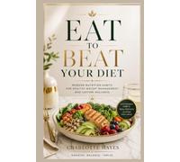 EAT TO BEAT YOUR DIET: MODERN NUTRITION HABITS FOR HEALTHY WEIGTH MANAGEMENT AND LASTING WELLNESS
