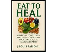 Eat to Heal: A Natural Food Plan to Reverse Inflammation, Boost Energy, and Restore Health