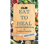Eat to Heal: A Practical Guide to Nourishing Your Body and Treating Disease Through Food