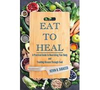Eat to Heal: A Practical Guide to Nourishing Your Body and Treating Disease Through Food