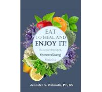 Eat to Heal and Enjoy It!: Simple Recipes, Extraordinary Results