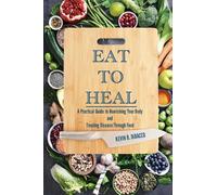Eat to Heal (Color Edition): A Practical Guide to Nourishing Your Body and Treating Disease Through Food