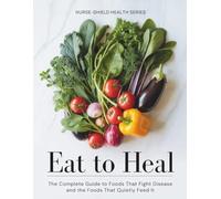 EAT TO HEAL: The Complete Guide to Foods That Fight Disease and the Foods That Quietly Feed It (Nurse-Shield Health Series)