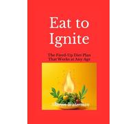 Eat to Ignite: The Fired-Up Diet Plan That Works at Any Age