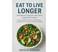 Eat to Live Longer: A Cookbook Inspired by Peter Attia’s Longevity Principles: Science-Backed Recipes to Boost Energy, Strength, and Healthspan for Everyday People