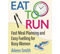 Eat to Run: Fast Meal Planning and Easy Fuelling for Busy Women