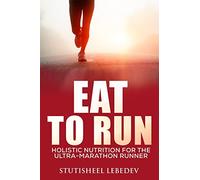 Eat To Run. Holistic nutrition for the ultra-marathon runner