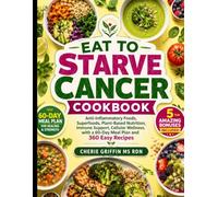 Eat to Starve Cancer Cookbook: Anti-Inflammatory Foods, Superfoods, Plant-Based Nutrition, Immune Support, Cellular Wellness, with a 60-Day Meal Plan and 360 Easy Recipes