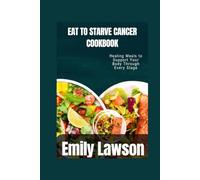 EAT TO STARVE CANCER COOKBOOK: Healing Meals to Support Your Body Through Every Stage