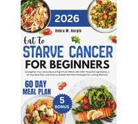 Eat to Starve Cancer For Beginners: Strengthen Your Immunity and Fight from Within with 200+ Powerful Ingredients, a 60-Day Meal Plan, and ... Tasty Diet and Nutrition Cookbook Series)