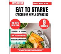 Eat To Starve Cancer For Newly Diagnosed: A Complete Anti-Cancer Nutrition Guide for Newly Diagnosed Patients With an 80-Day Meal Plan and 2,500 Days of Healing Recipes