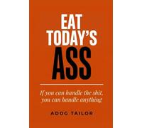 Eat Today's Ass: If You Can Handle the Shit, You Can Handle Anything