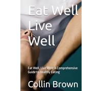 Eat Well Live Well: Eat Well, Live Well: A Comprehensive Guide to Healthy Eating