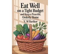 Eat Well on a Tight Budget, and Keep a Peaceful, Orderly Home: How to: Eat Well on a Tight Budget, and Keep a Peaceful, Orderly Home