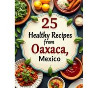 Eat Well the Oaxacan Way | 25 Healthy Mexican Recipes: A Vegetarian Cookbook of Traditional Mexican Recipes with Natural Whole Ingredients