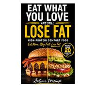 EAT WHAT YOU LOVE AND STILL LOSE FAT: The High-Protein Comfort Food System to Burn Fat Without Dieting, Counting Calories, or Giving Up Your Favorite Meals